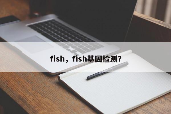 fish，fish基因检测？