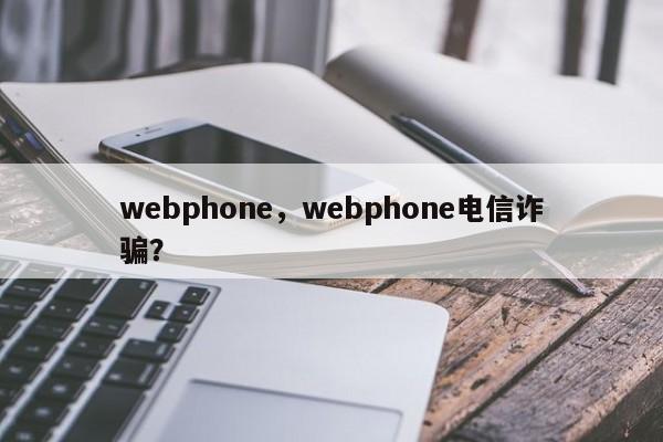 webphone，webphone电信诈骗？